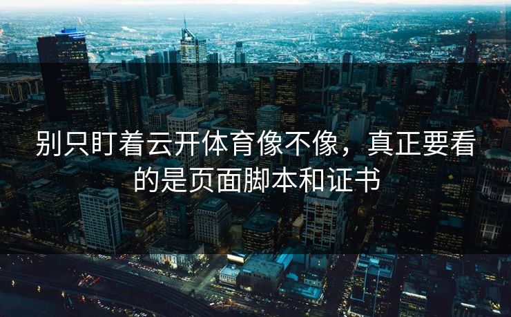 别只盯着云开体育像不像，真正要看的是页面脚本和证书