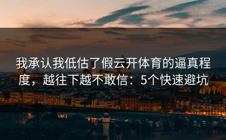 我承认我低估了假云开体育的逼真程度，越往下越不敢信：5个快速避坑