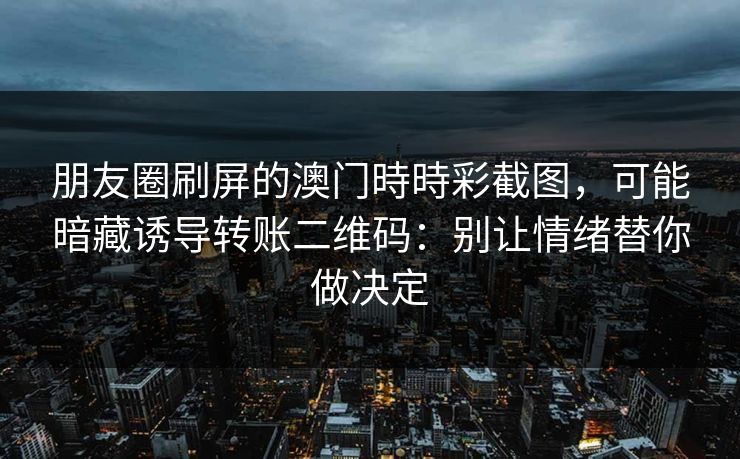 朋友圈刷屏的澳门時時彩截图，可能暗藏诱导转账二维码：别让情绪替你做决定