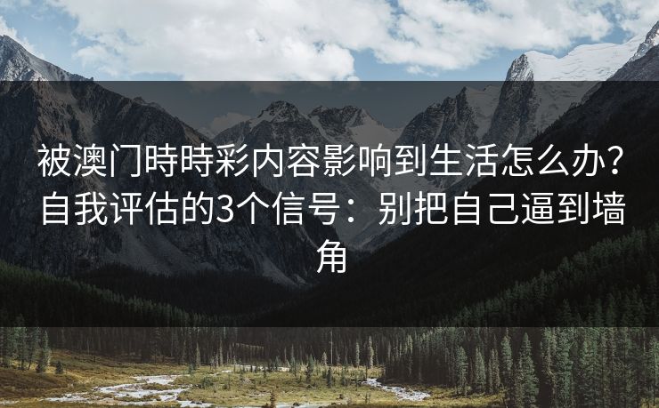 被澳门時時彩内容影响到生活怎么办？自我评估的3个信号：别把自己逼到墙角