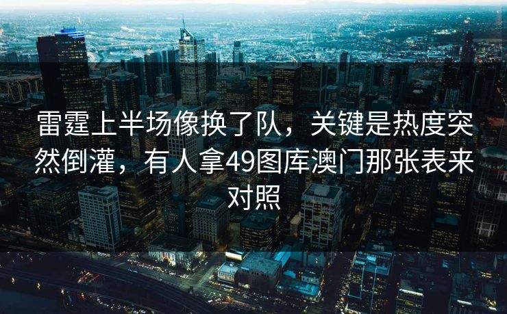 雷霆上半场像换了队，关键是热度突然倒灌，有人拿49图库澳门那张表来对照