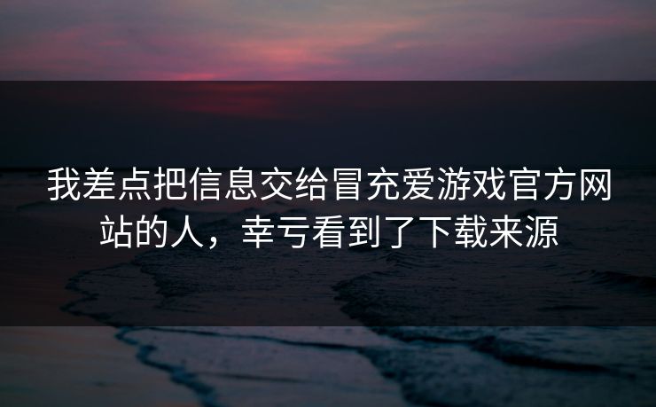 我差点把信息交给冒充爱游戏官方网站的人，幸亏看到了下载来源