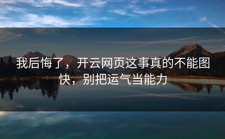 我后悔了，开云网页这事真的不能图快，别把运气当能力