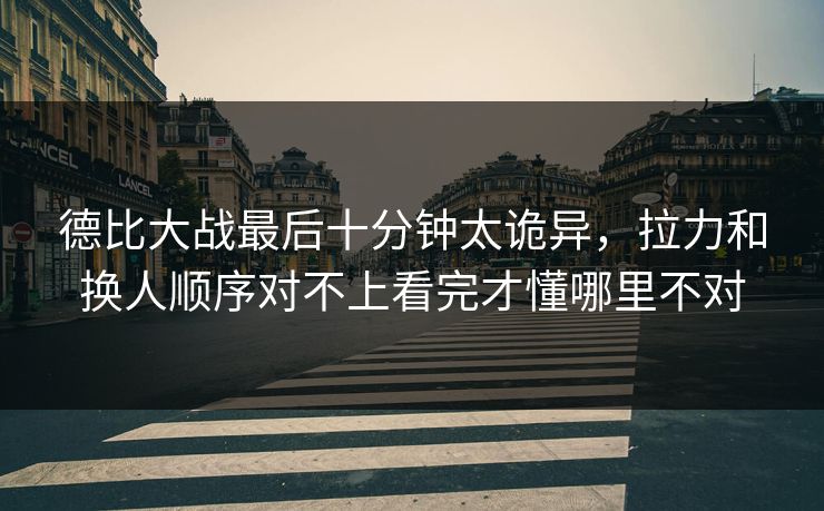 德比大战最后十分钟太诡异，拉力和换人顺序对不上看完才懂哪里不对
