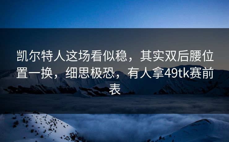 凯尔特人这场看似稳，其实双后腰位置一换，细思极恐，有人拿49tk赛前表