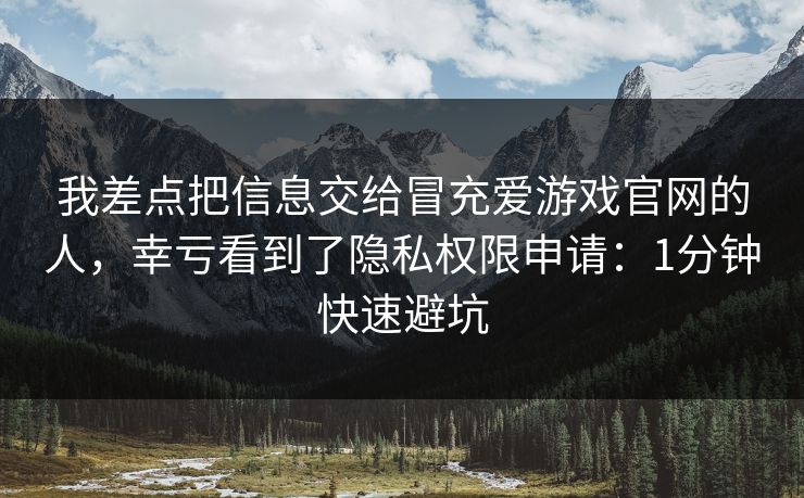 我差点把信息交给冒充爱游戏官网的人，幸亏看到了隐私权限申请：1分钟快速避坑