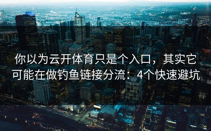 你以为云开体育只是个入口，其实它可能在做钓鱼链接分流：4个快速避坑