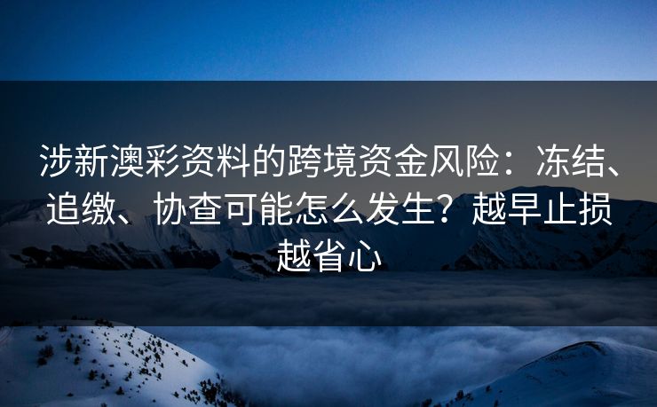 涉新澳彩资料的跨境资金风险：冻结、追缴、协查可能怎么发生？越早止损越省心