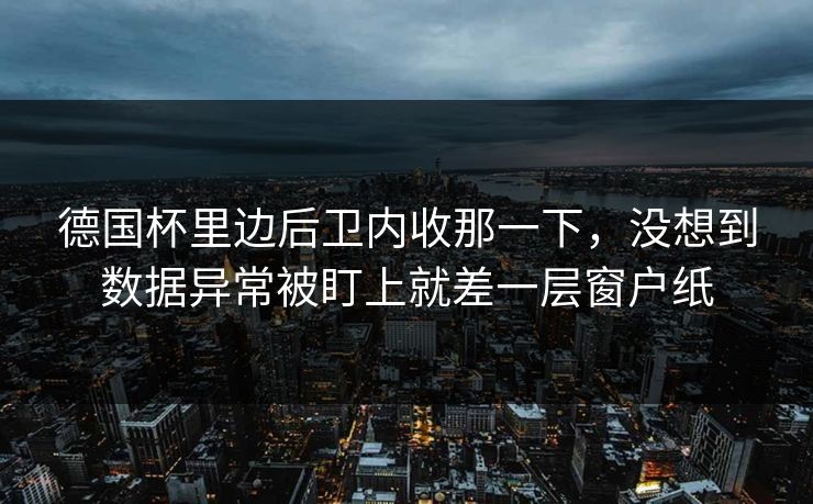 德国杯里边后卫内收那一下，没想到数据异常被盯上就差一层窗户纸