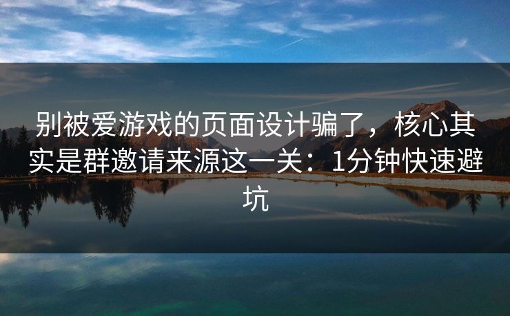 别被爱游戏的页面设计骗了,核心其实是群邀请来源这一关:1分钟快速避坑 别被爱游戏的页面设计骗了,核心其实是群邀请来源这一关:1分钟快速避坑