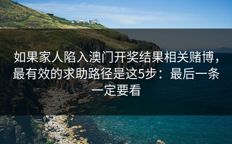如果家人陷入澳门开奖结果相关赌博，最有效的求助路径是这5步：最后一条一定要看