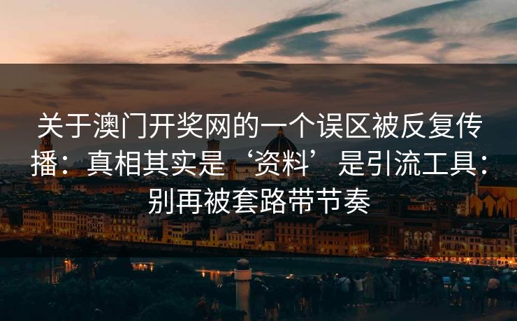关于澳门开奖网的一个误区被反复传播：真相其实是‘资料’是引流工具：别再被套路带节奏