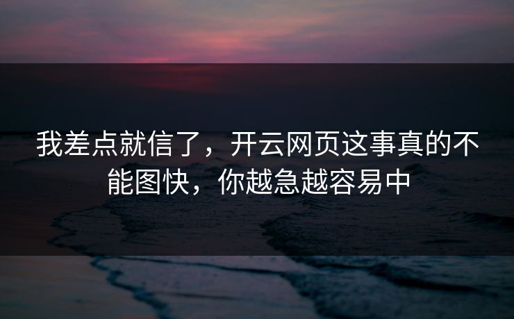 我差点就信了，开云网页这事真的不能图快，你越急越容易中