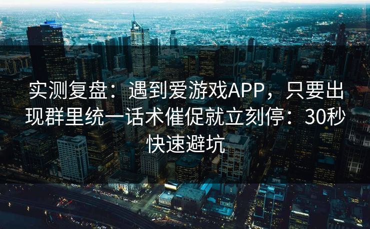 实测复盘：遇到爱游戏APP，只要出现群里统一话术催促就立刻停：30秒快速避坑