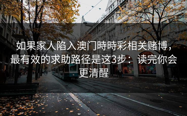 如果家人陷入澳门時時彩相关赌博，最有效的求助路径是这3步：读完你会更清醒