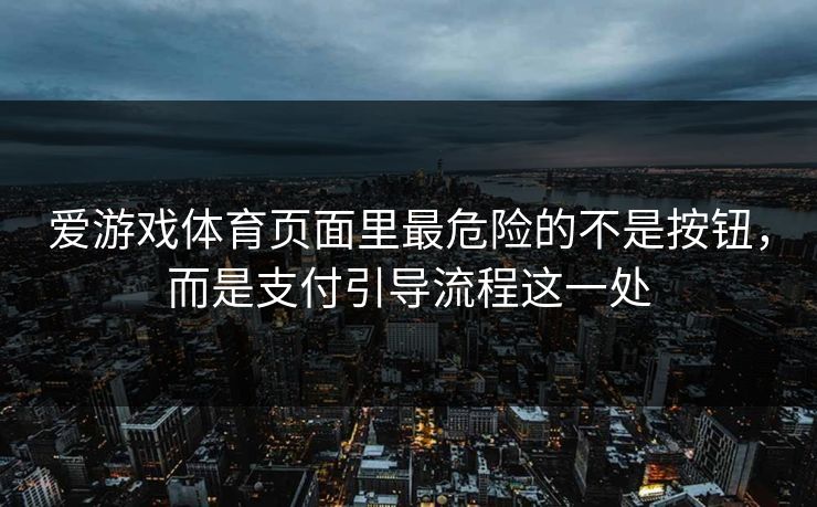 爱游戏体育页面里最危险的不是按钮，而是支付引导流程这一处