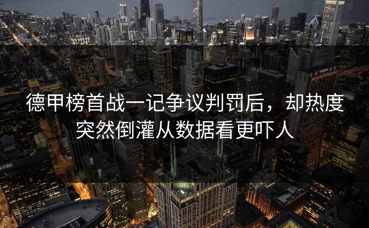 德甲榜首战一记争议判罚后，却热度突然倒灌从数据看更吓人