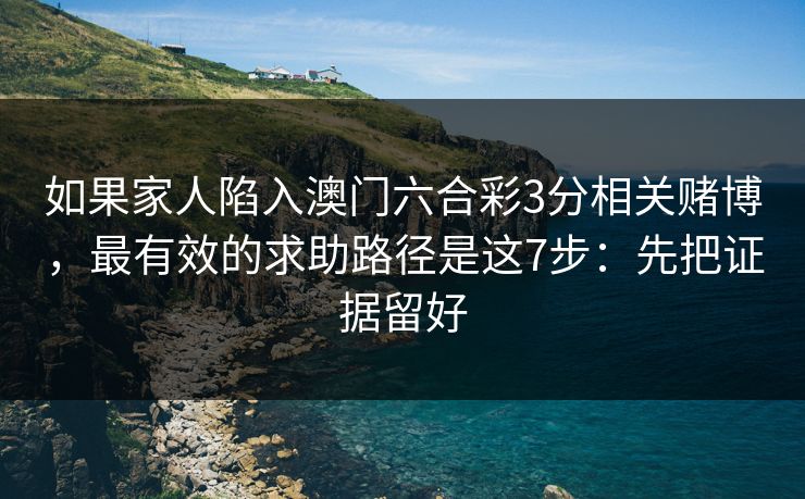 如果家人陷入澳门六合彩3分相关赌博，最有效的求助路径是这7步：先把证据留好
